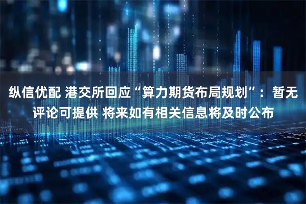 纵信优配 港交所回应“算力期货布局规划”：暂无评论可提供 将来如有相关信息将及时公布